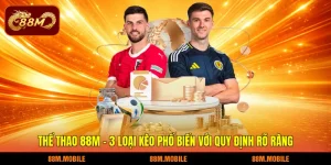 Thể thao 88M - 3 loại kèo phổ biến với quy định rõ ràng